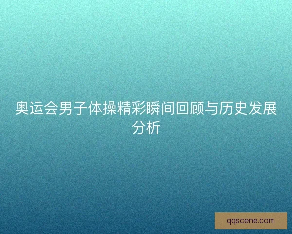 奥运会男子体操精彩瞬间回顾与历史发展分析